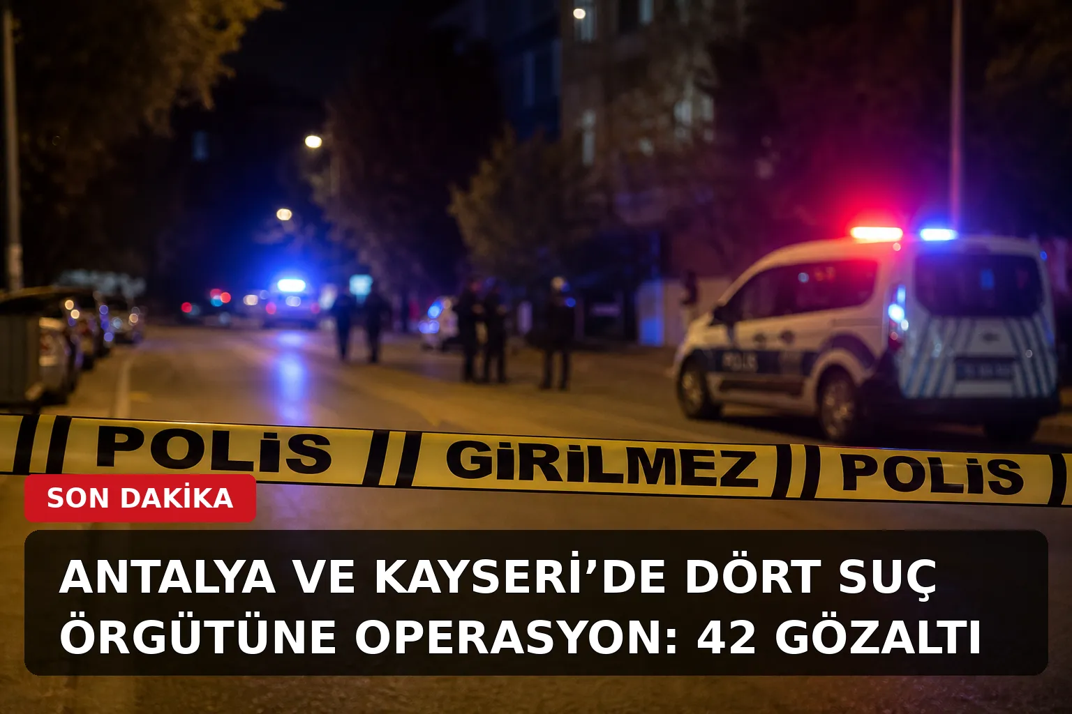 Antalya ve Kayseri’de dört suç örgütüne operasyon: 42 gözaltı