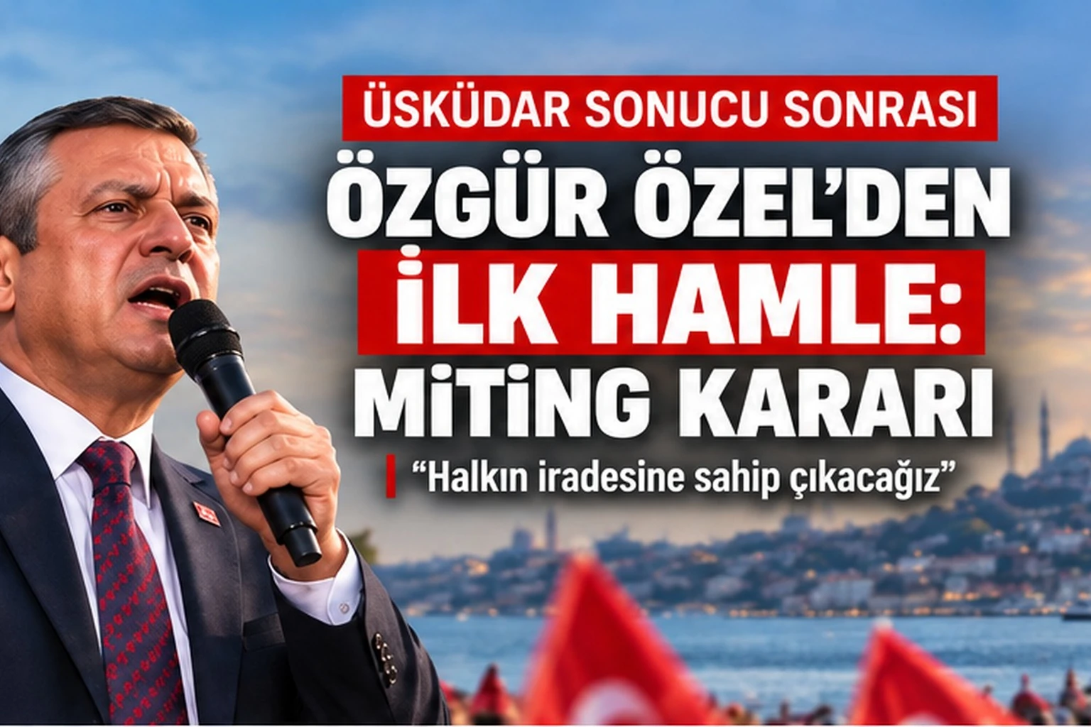 Üsküdar Sonucu Sonrası Özgür Özel’den İlk Hamle: Miting Kararı