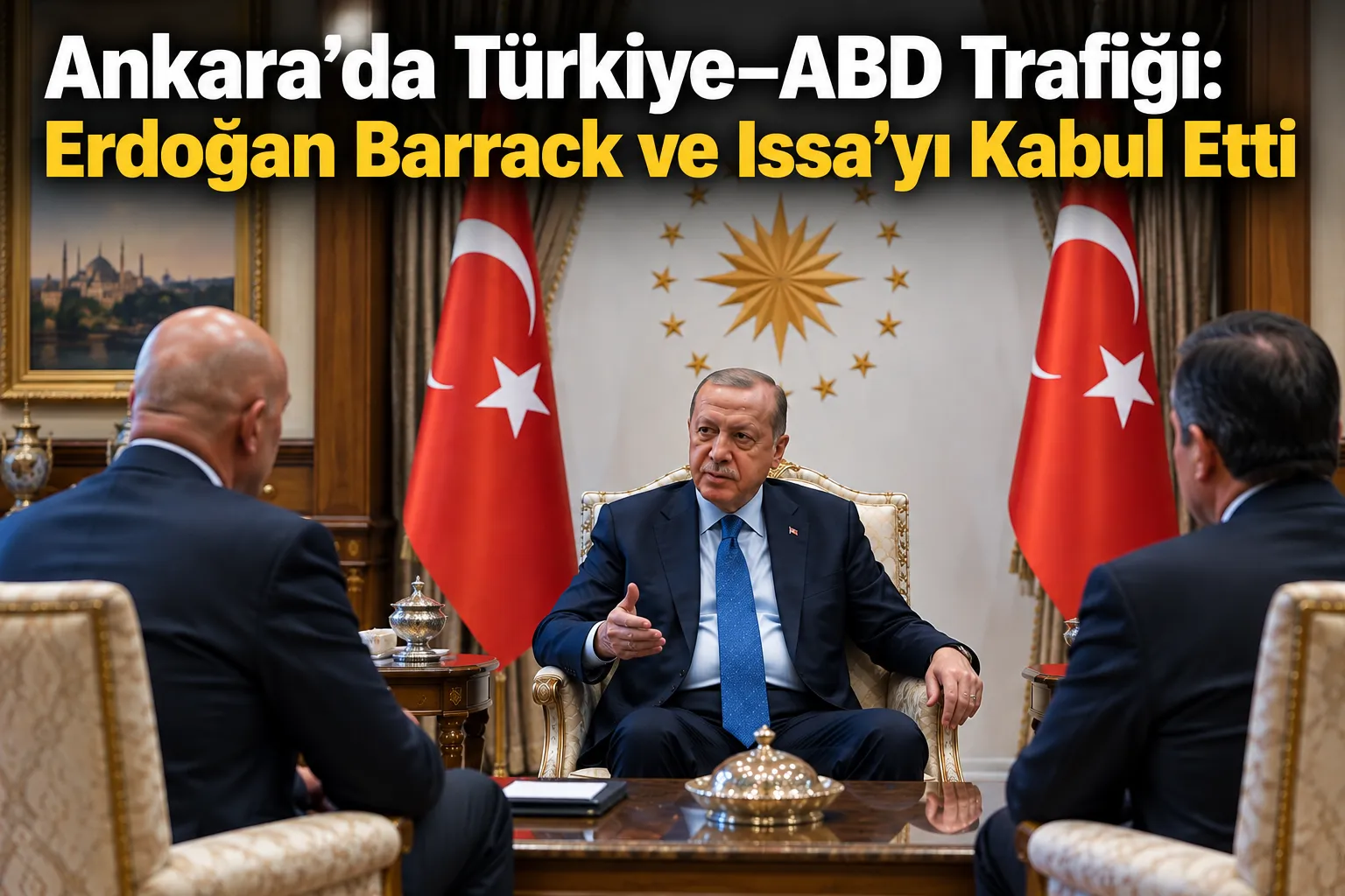 Ankara’da Türkiye–ABD Trafiği: Erdoğan Barrack ve Issa’yı Kabul Etti