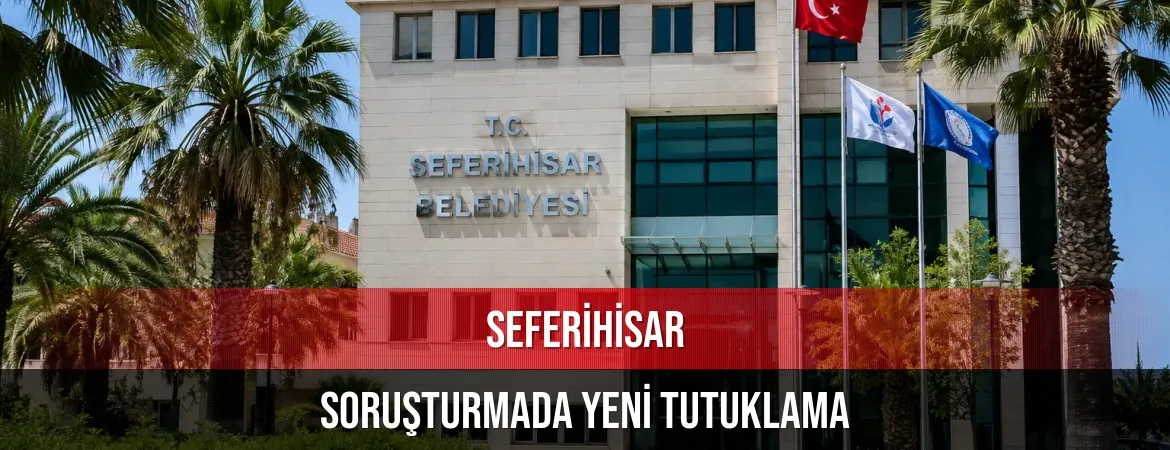 Seferihisar Belediyesi soruşturmasında yeni gelişme: Bir şüpheli daha tutuklandı